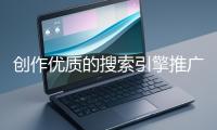 創(chuàng)作優(yōu)質(zhì)的搜索引擎推廣文案有哪些技巧？