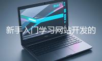 新手入門學(xué)習(xí)網(wǎng)站開發(fā)的基礎(chǔ)知識大概需要多久？