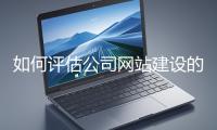 如何評(píng)估公司網(wǎng)站建設(shè)的效果？