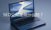 SEO公司是做什么的？科普一下